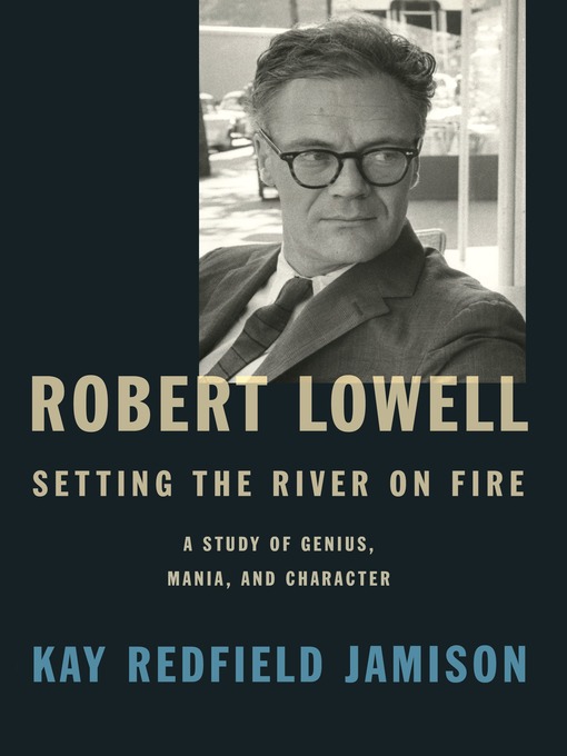 Title details for Robert Lowell, Setting the River on Fire by Kay Redfield Jamison - Available